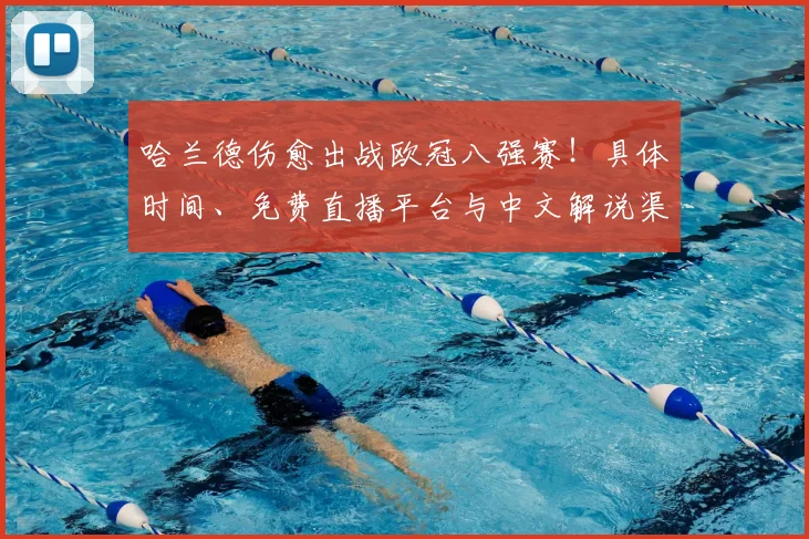 哈兰德伤愈出战欧冠八强赛！具体时间、免费直播平台与中文解说渠道全攻略