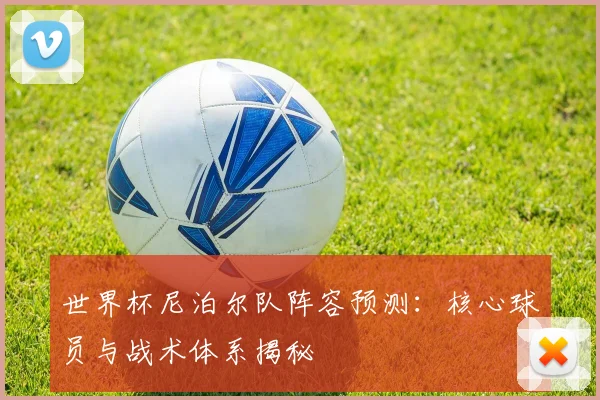 世界杯尼泊尔队阵容预测：核心球员与战术体系揭秘