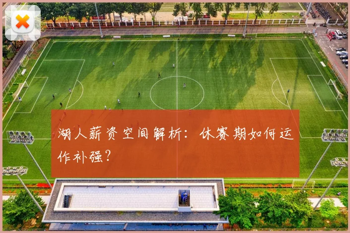 湖人薪资空间解析:休赛期如何运作补强?