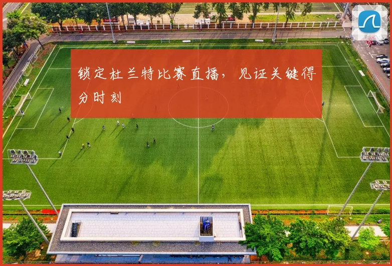 锁定杜兰特比赛直播，见证关键得分时刻
