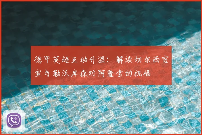 德甲英超互动升温:解读切尔西官宣与勒沃库森对阿隆索的祝福