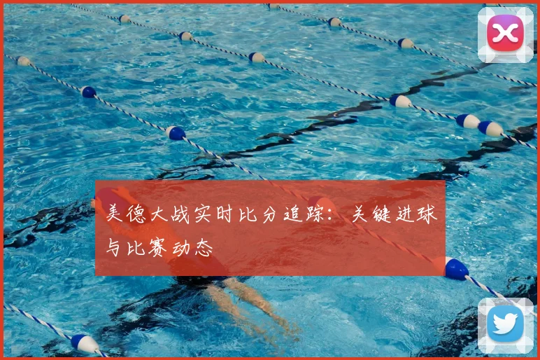美德大战实时比分追踪：关键进球与比赛动态